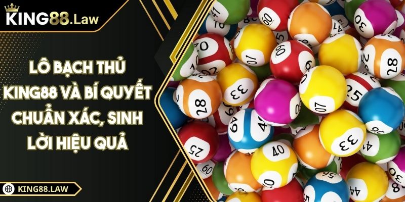 Lô Bạch Thủ KING88 Và Bí Quyết Chuẩn Xác, Sinh Lời Hiệu Quả