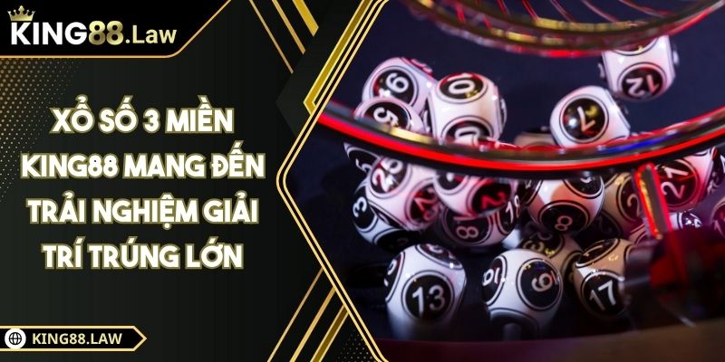Xổ Số 3 Miền KING88 Mang Đến Trải Nghiệm Giải Trí Trúng Lớn